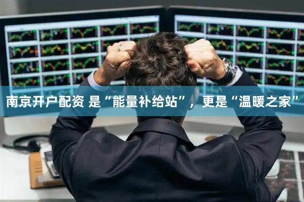 南京开户配资 是“能量补给站”，更是“温暖之家”