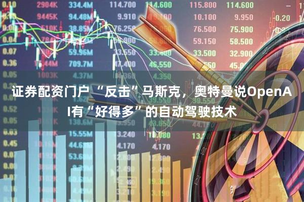 证券配资门户 “反击”马斯克，奥特曼说OpenAI有“好得多”的自动驾驶技术