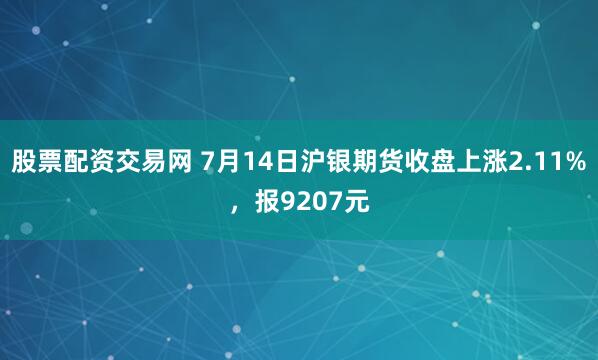 股票配资交易网 7月14日沪银期货收盘上涨2.11%，报9207元