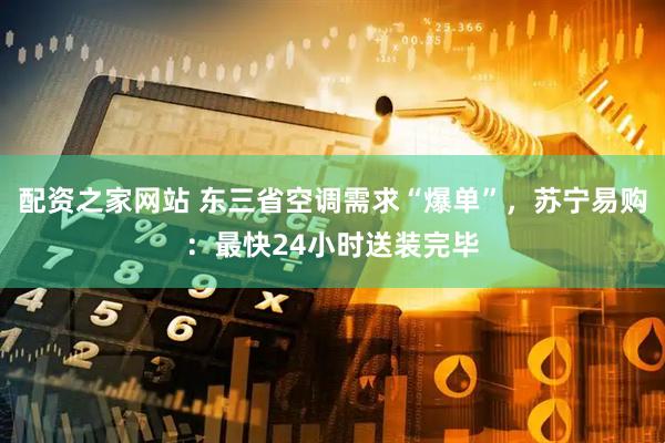 配资之家网站 东三省空调需求“爆单”，苏宁易购：最快24小时送装完毕