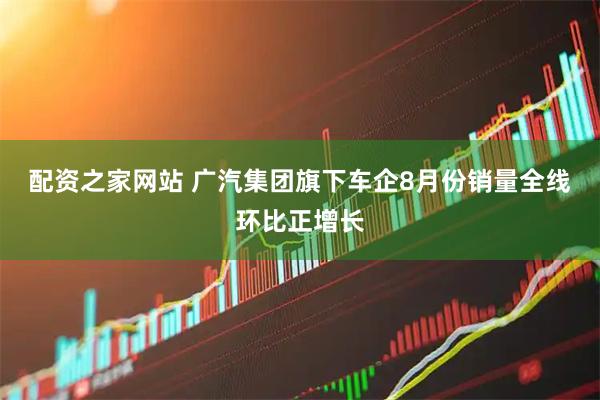 配资之家网站 广汽集团旗下车企8月份销量全线环比正增长