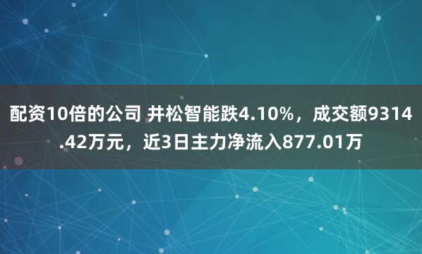 配资10倍的公司 井松智能跌4.10%，成交额9314.42万元，近3日主力净流入877.01万