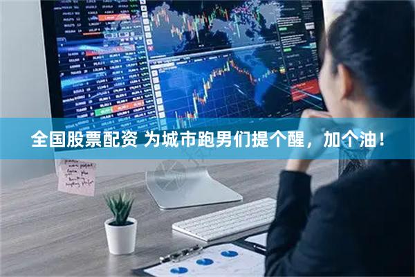 全国股票配资 为城市跑男们提个醒，加个油！